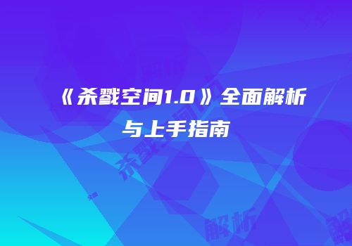 《杀戮空间1.0》全面解析与上手指南