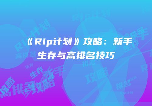《Rip计划》攻略：新手生存与高排名技巧