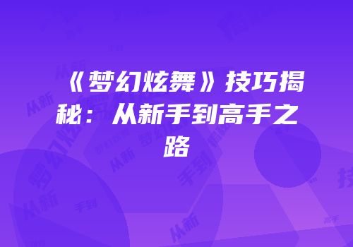 《梦幻炫舞》技巧揭秘：从新手到高手之路