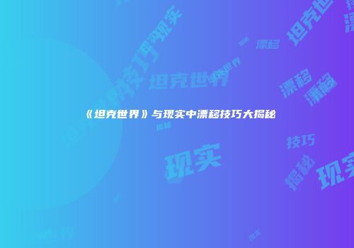 《坦克世界》与现实中漂移技巧大揭秘
