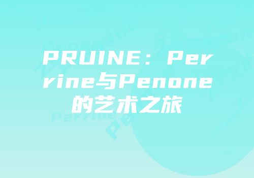 PRUINE：Perrine与Penone的艺术之旅