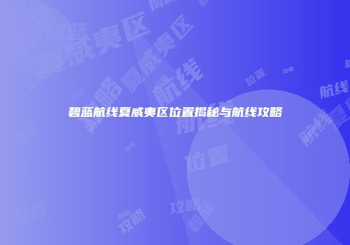 碧蓝航线夏威夷区位置揭秘与航线攻略
