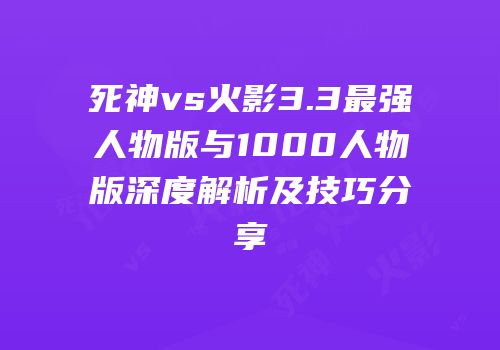 死神vs火影3.3最强人物版与1000人物版深度解析及技巧分享