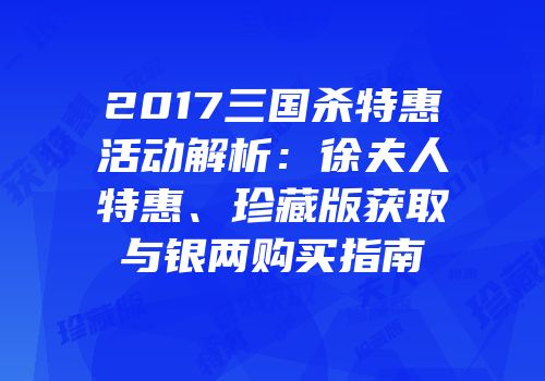 2017三国杀特惠活动解析：徐夫人特惠、珍藏版获取与银两购买指南