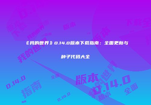 《我的世界》0.14.0版本下载指南：全面更新与种子代码大全