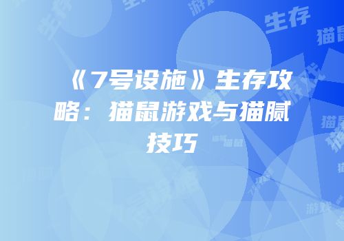 《7号设施》生存攻略：猫鼠游戏与猫腻技巧