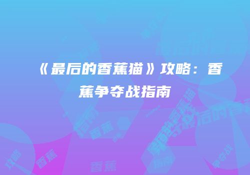 《最后的香蕉猫》攻略：香蕉争夺战指南