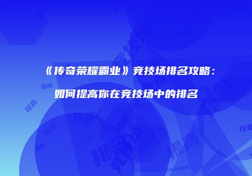 《传奇荣耀霸业》竞技场排名攻略：如何提高你在竞技场中的排名