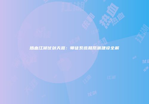 热血江湖仗剑天涯：师徒系统和帮派建设全解