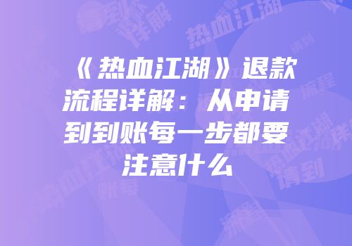 《热血江湖》退款流程详解：从申请到到账每一步都要注意什么