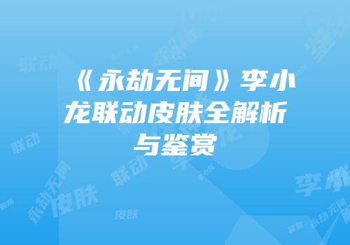 《永劫无间》李小龙联动皮肤全解析与鉴赏