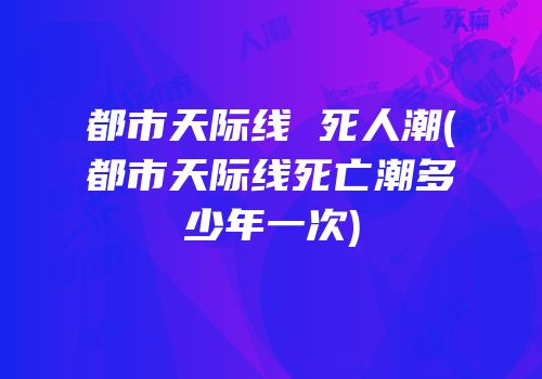 都市天际线 死人潮(都市天际线死亡潮多少年一次)