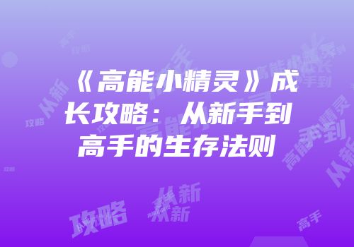 《高能小精灵》成长攻略：从新手到高手的生存法则