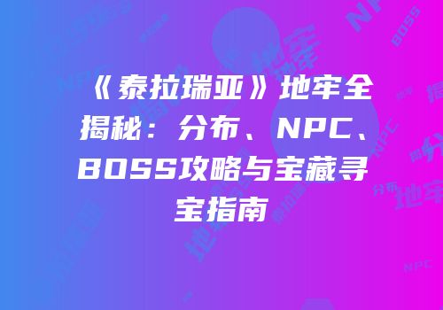 《泰拉瑞亚》地牢全揭秘：分布、NPC、BOSS攻略与宝藏寻宝指南