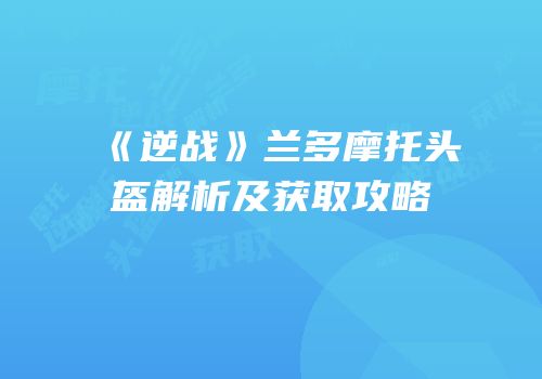 《逆战》兰多摩托头盔解析及获取攻略