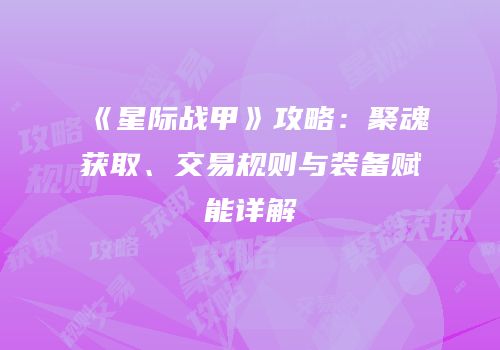 《星际战甲》攻略：聚魂获取、交易规则与装备赋能详解