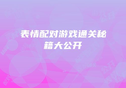 表情配对游戏通关秘籍大公开