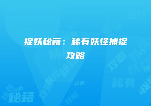 捉妖秘籍：稀有妖怪捕捉攻略