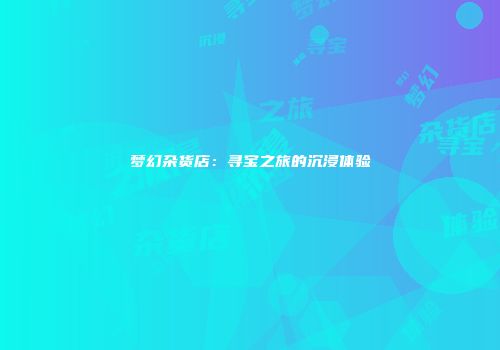 梦幻杂货店：寻宝之旅的沉浸体验