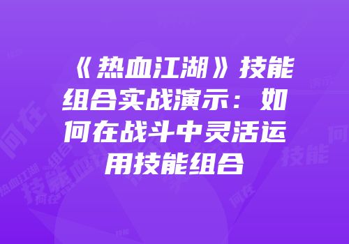 《热血江湖》技能组合实战演示：如何在战斗中灵活运用技能组合