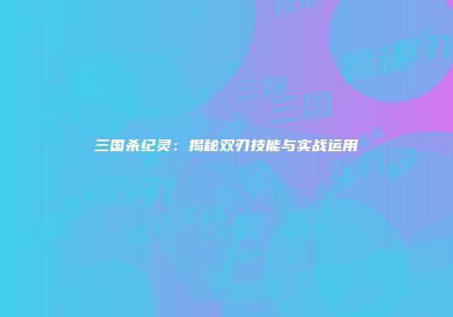 三国杀纪灵：揭秘双刃技能与实战运用