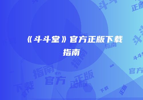 《斗斗堂》官方正版下载指南