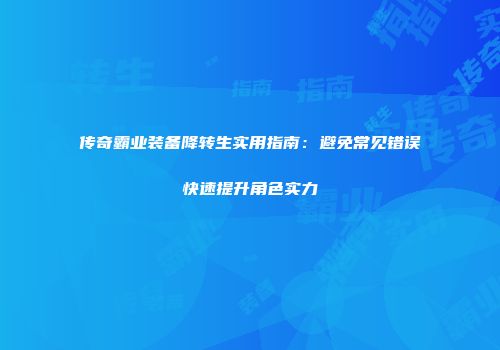 传奇霸业装备降转生实用指南：避免常见错误快速提升角色实力
