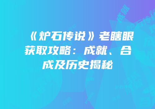 《炉石传说》老瞎眼获取攻略：成就、合成及历史揭秘