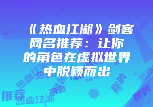 《热血江湖》剑客网名推荐：让你的角色在虚拟世界中脱颖而出