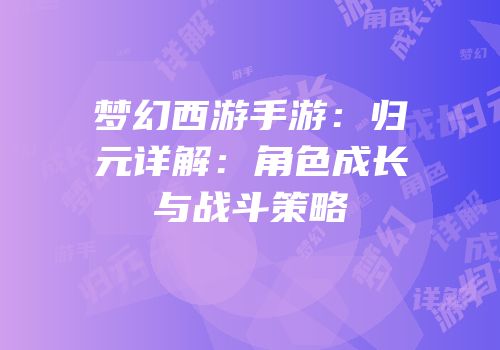 梦幻西游手游：归元详解：角色成长与战斗策略