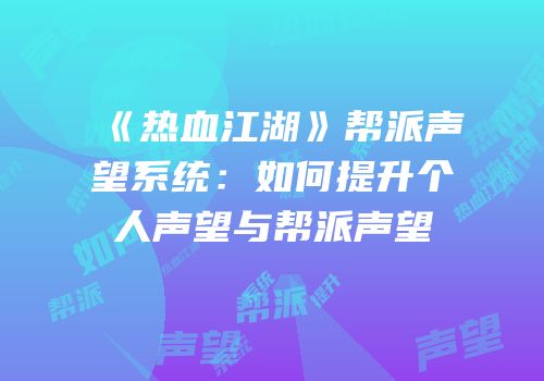 《热血江湖》帮派声望系统：如何提升个人声望与帮派声望