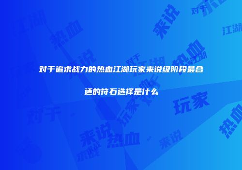 对于追求战力的热血江湖玩家来说级阶段最合适的符石选择是什么