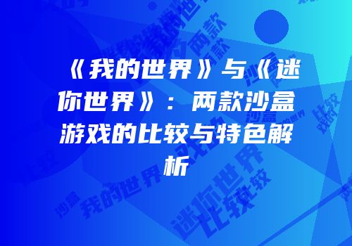 《我的世界》与《迷你世界》：两款沙盒游戏的比较与特色解析