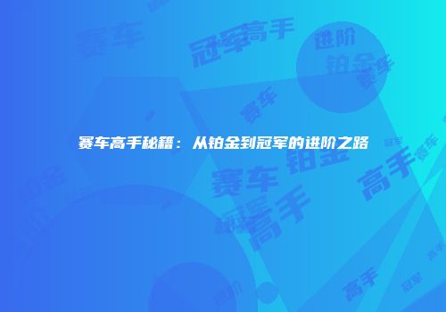 赛车高手秘籍：从铂金到冠军的进阶之路