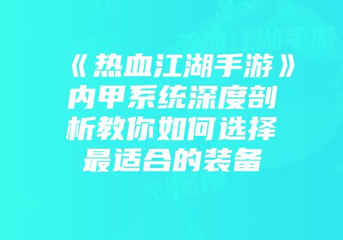 《热血江湖手游》内甲系统深度剖析教你如何选择最适合的装备