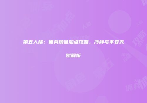 第五人格：佣兵角色加点攻略，冷静与不安天赋解析