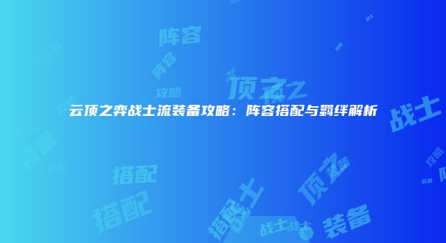 云顶之弈战士流装备攻略：阵容搭配与羁绊解析