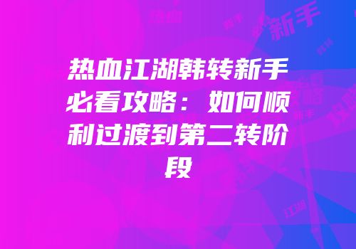 热血江湖韩转新手必看攻略：如何顺利过渡到第二转阶段