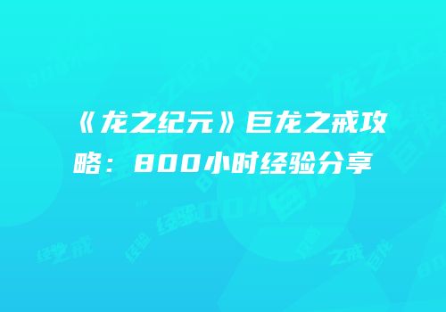 《龙之纪元》巨龙之戒攻略：800小时经验分享