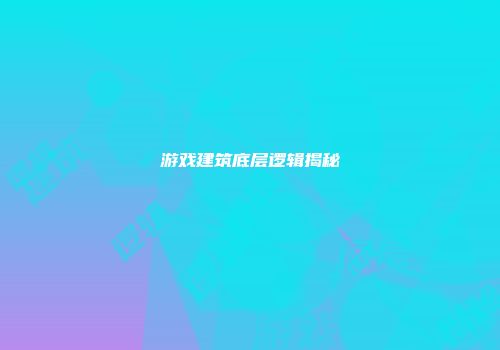 游戏建筑底层逻辑揭秘