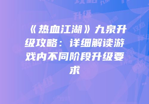 《热血江湖》九泉升级攻略：详细解读游戏内不同阶段升级要求