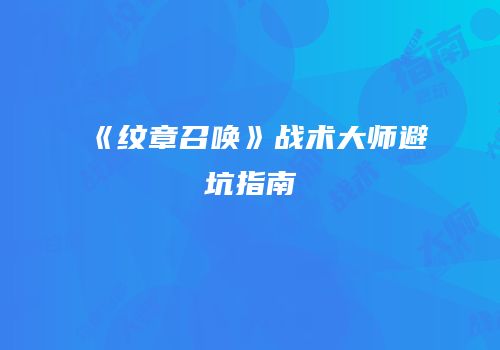 《纹章召唤》战术大师避坑指南