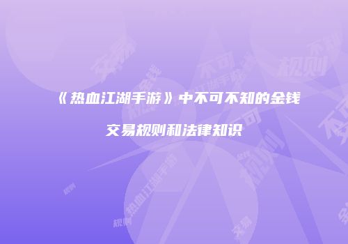 《热血江湖手游》中不可不知的金钱交易规则和法律知识