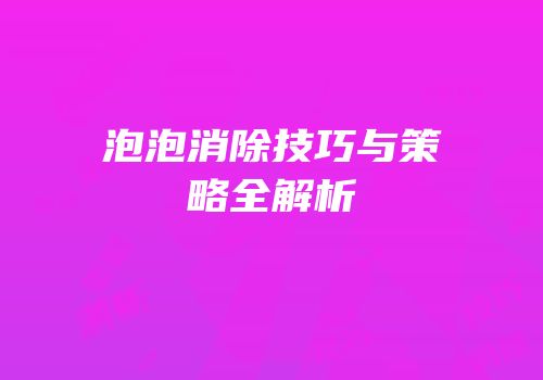 泡泡消除技巧与策略全解析
