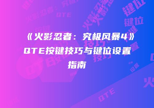 《火影忍者：究极风暴4》QTE按键技巧与键位设置指南