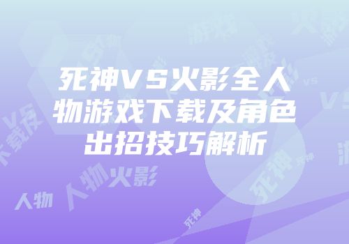 死神VS火影全人物游戏下载及角色出招技巧解析