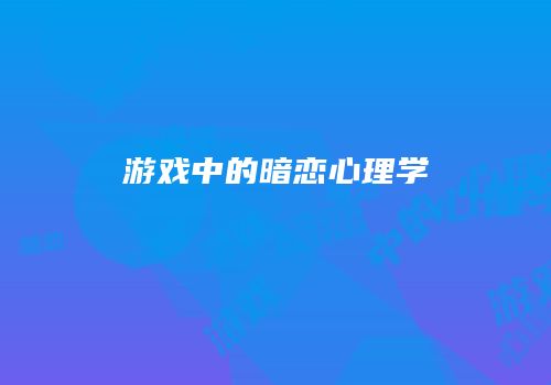 游戏中的暗恋心理学