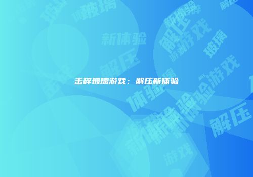 击碎玻璃游戏：解压新体验