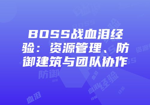 BOSS战血泪经验：资源管理、防御建筑与团队协作