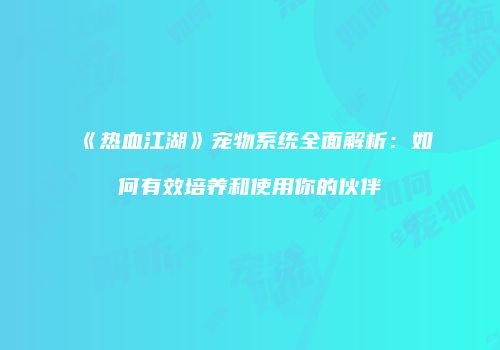 《热血江湖》宠物系统全面解析：如何有效培养和使用你的伙伴